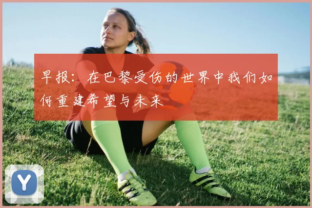 早报：在巴黎受伤的世界中我们如何重建希望与未来