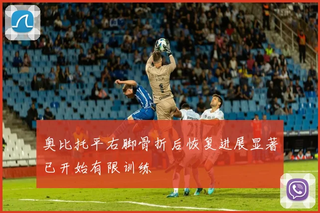 奥比托平右脚骨折后恢复进展显著已开始有限训练