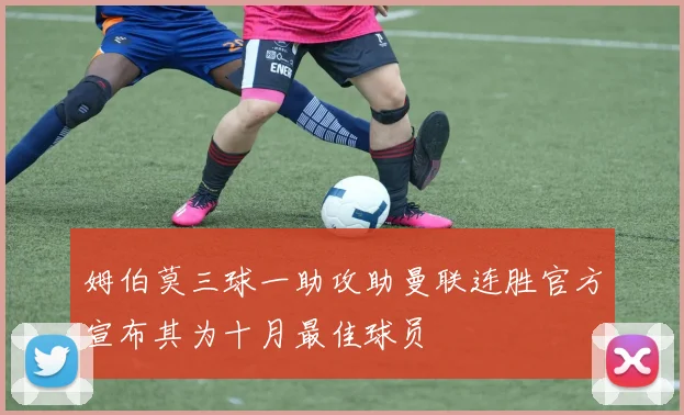 姆伯莫三球一助攻助曼联连胜官方宣布其为十月最佳球员