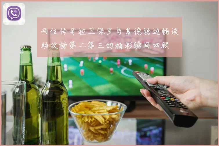 两位传奇控卫保罗与基德场边畅谈助攻榜第二第三的精彩瞬间回顾