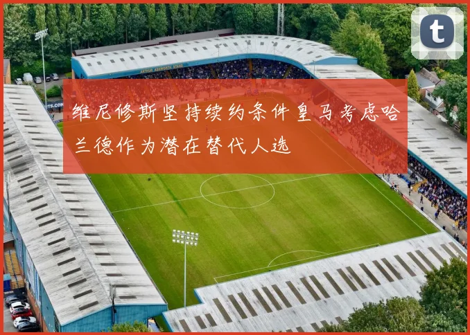 维尼修斯坚持续约条件皇马考虑哈兰德作为潜在替代人选