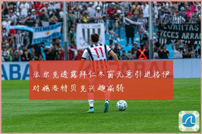法尔克透露拜仁冬窗无意引进格伊对施洛特贝克兴趣减弱