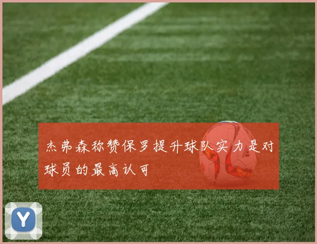 杰弗森称赞保罗提升球队实力是对球员的最高认可