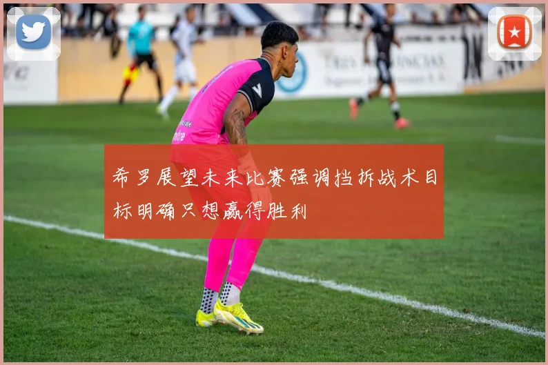 希罗展望未来比赛强调挡拆战术目标明确只想赢得胜利