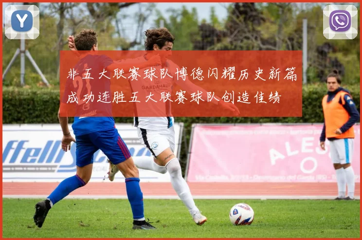 非五大联赛球队博德闪耀历史新篇成功连胜五大联赛球队创造佳绩