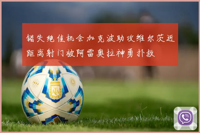 错失绝佳机会加克波助攻维尔茨近距离射门被阿雷奥拉神勇扑救