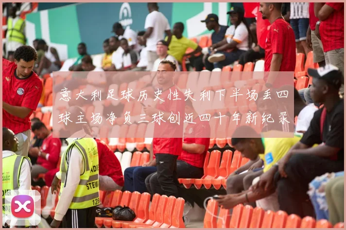 意大利足球历史性失利下半场丢四球主场净负三球创近四十年新纪录