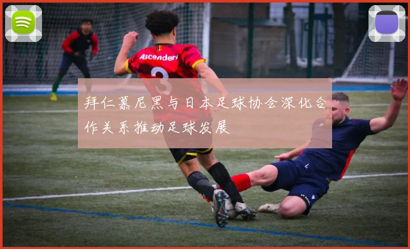 拜仁慕尼黑与日本足球协会深化合作关系推动足球发展