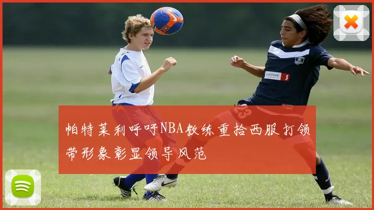 帕特莱利呼吁NBA教练重拾西服打领带形象彰显领导风范
