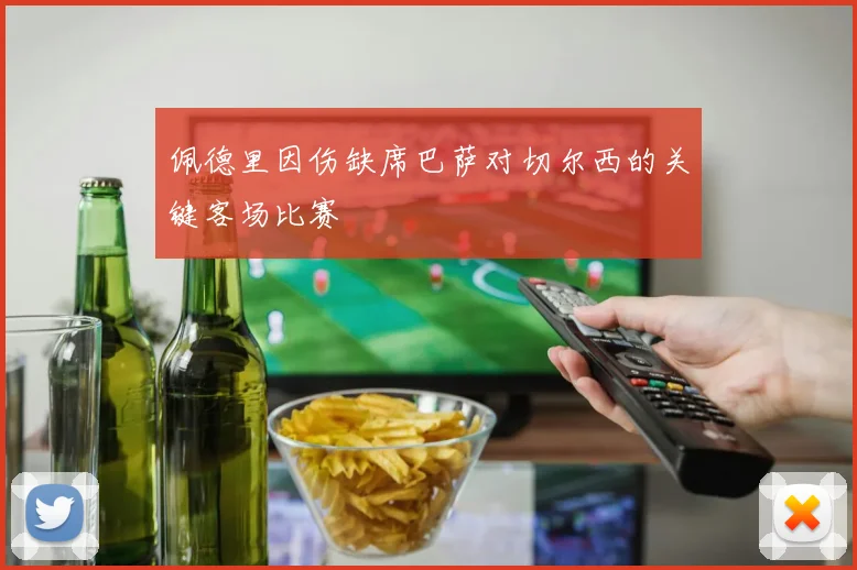 佩德里因伤缺席巴萨对切尔西的关键客场比赛